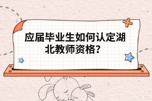 應(yīng)屆畢業(yè)生如何認(rèn)定湖北教師資格？