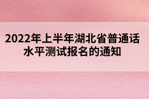 2022年上半年湖北省普通話(huà)水平測(cè)試報(bào)名的通知