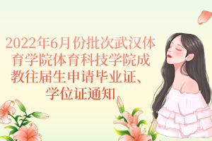 2022年6月份批次武漢體育學院體育科技學院成教往屆生申請畢業(yè)證、學位證通知