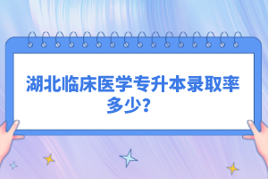 湖北臨床醫(yī)學專升本錄取率多少？