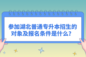 參加湖北普通專升本招生的對(duì)象及報(bào)名條件是什么?