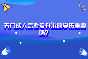 天門(mén)成人高考專(zhuān)升本的學(xué)歷重要嗎？
