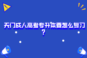 天門(mén)成人高考專(zhuān)升本要怎么復(fù)習(xí)？