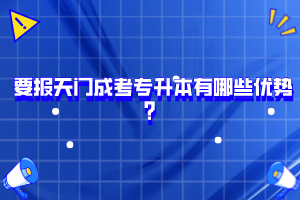 要報(bào)天門(mén)成考專(zhuān)升本有哪些優(yōu)勢(shì)？