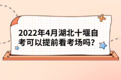 2022年4月湖北十堰自考可以提前看考場嗎？