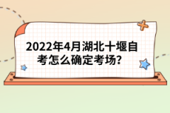 2022年4月湖北十堰自考怎么確定考場？