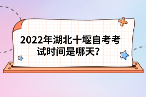 2022年湖北十堰自考考試時(shí)間是哪天?