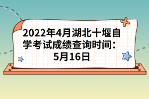 2022年4月湖北十堰自學(xué)考試成績查詢時間:5月16日