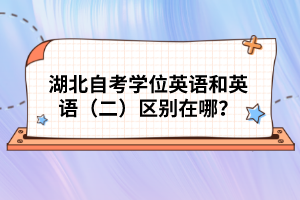 湖北自考學(xué)位英語和英語（二）區(qū)別在哪？
