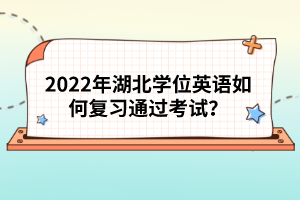 2022年湖北學(xué)位英語(yǔ)如何復(fù)習(xí)通過(guò)考試？