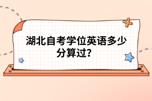 湖北自考學(xué)位英語多少分算過？