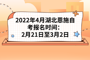 2022年4月湖北恩施自考報名時間:2月21日至3月2日