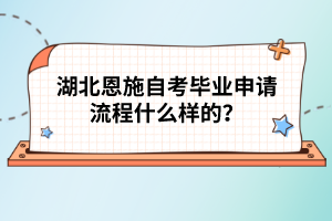 湖北恩施自考畢業(yè)申請(qǐng)流程什么樣的？