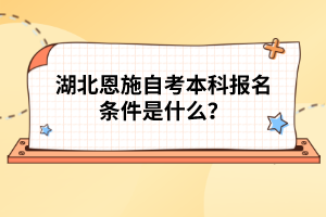 湖北恩施自考本科報(bào)名條件是什么？