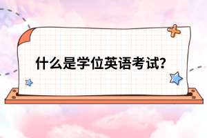什么是學(xué)位英語考試?