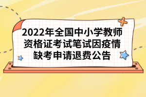 2022年全國(guó)中小學(xué)教師資格證考試筆試因疫情缺考申請(qǐng)退費(fèi)公告