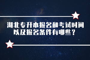 湖北專升本報(bào)名和考試時(shí)間以及報(bào)名條件有哪些?