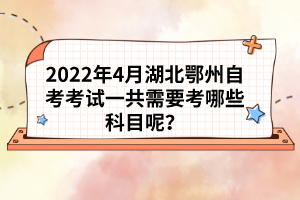 2022年4月湖北鄂州自考考試一共需要考哪些科目呢？