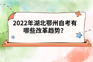 2022年湖北鄂州自考有哪些改革趨勢(shì)？