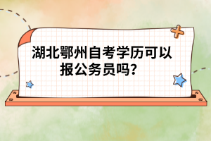 湖北鄂州自考學(xué)歷可以報(bào)公務(wù)員嗎？
