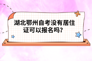 湖北鄂州自考沒有居住證可以報(bào)名嗎?