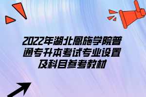2022年湖北恩施學院普通專升本考試專業(yè)設置及科目參考教材