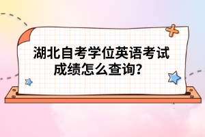 湖北自考學(xué)位英語考試成績怎么查詢？