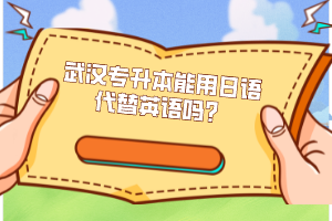 武漢專升本能用日語代替英語嗎？