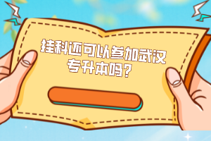 掛科還可以參加武漢專升本嗎？