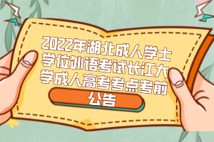 2022年湖北成人學士學位外語考試長江大學成人高考考點考前公告