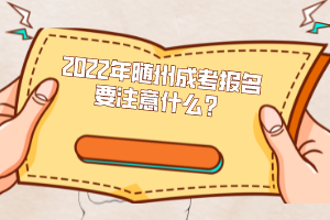 2022年隨州成考報(bào)名要注意什么？