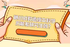 隨州成教函授本科學(xué)歷能考研究生嗎?