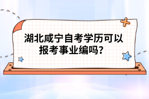 湖北咸寧自考學(xué)歷可以報考事業(yè)編碼？