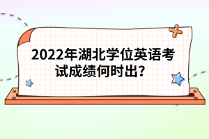 2022年湖北學(xué)位英語(yǔ)考試成績(jī)何時(shí)出？