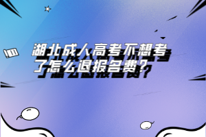 湖北成人高考不想考了怎么退報名費？