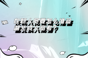 在職人員要怎么準(zhǔn)備湖北成人高考？