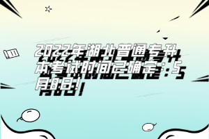 2022年湖北普通專升本考試時(shí)間已確定:5月8日!