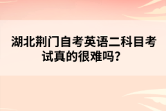 湖北荊門自考英語二科目考試真的很難嗎？