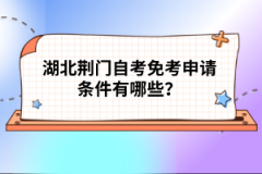 湖北荊門自考免考申請條件有哪些？