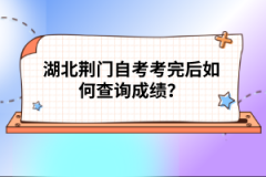 湖北荊門自考考完后如何查詢成績？