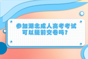 參加湖北成人高考考試可以提前交卷嗎？