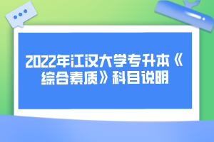 2022年江漢大學專升本《綜合素質(zhì)》科目說明