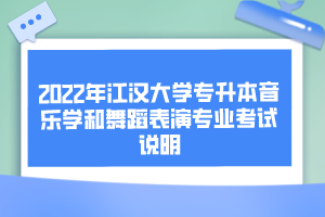 2022年江漢大學(xué)專升本音樂學(xué)和舞蹈表演專業(yè)考試說明