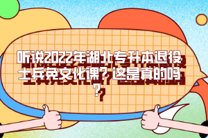 聽說2022年湖北專升本退役士兵免文化課？這是真的嗎？