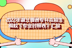 2022年湖北普通專升本招生院?！秾I(yè)對(duì)照表》匯總