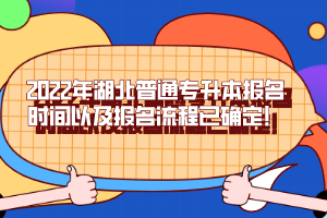 2022年湖北普通專升本報名時間以及報名流程已確定!