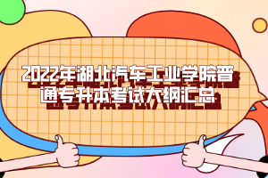 2022年湖北汽車(chē)工業(yè)學(xué)院普通專(zhuān)升本考試大綱匯總