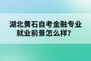 湖北黃石自考金融專業(yè)就業(yè)前景怎么樣？