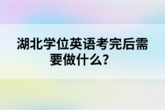 湖北學(xué)位英語考完后需要做什么？