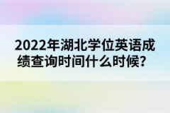 2022年湖北學(xué)位英語成績查詢時間什么時候？